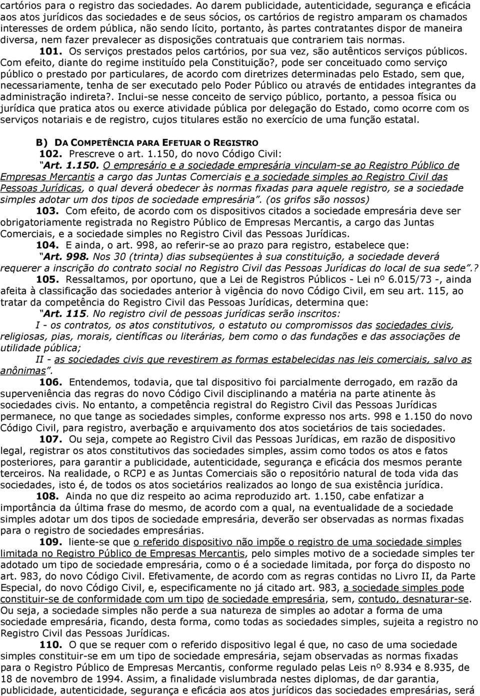 lícito, portanto, às partes contratantes dispor de maneira diversa, nem fazer prevalecer as disposições contratuais que contrariem tais normas. 101.