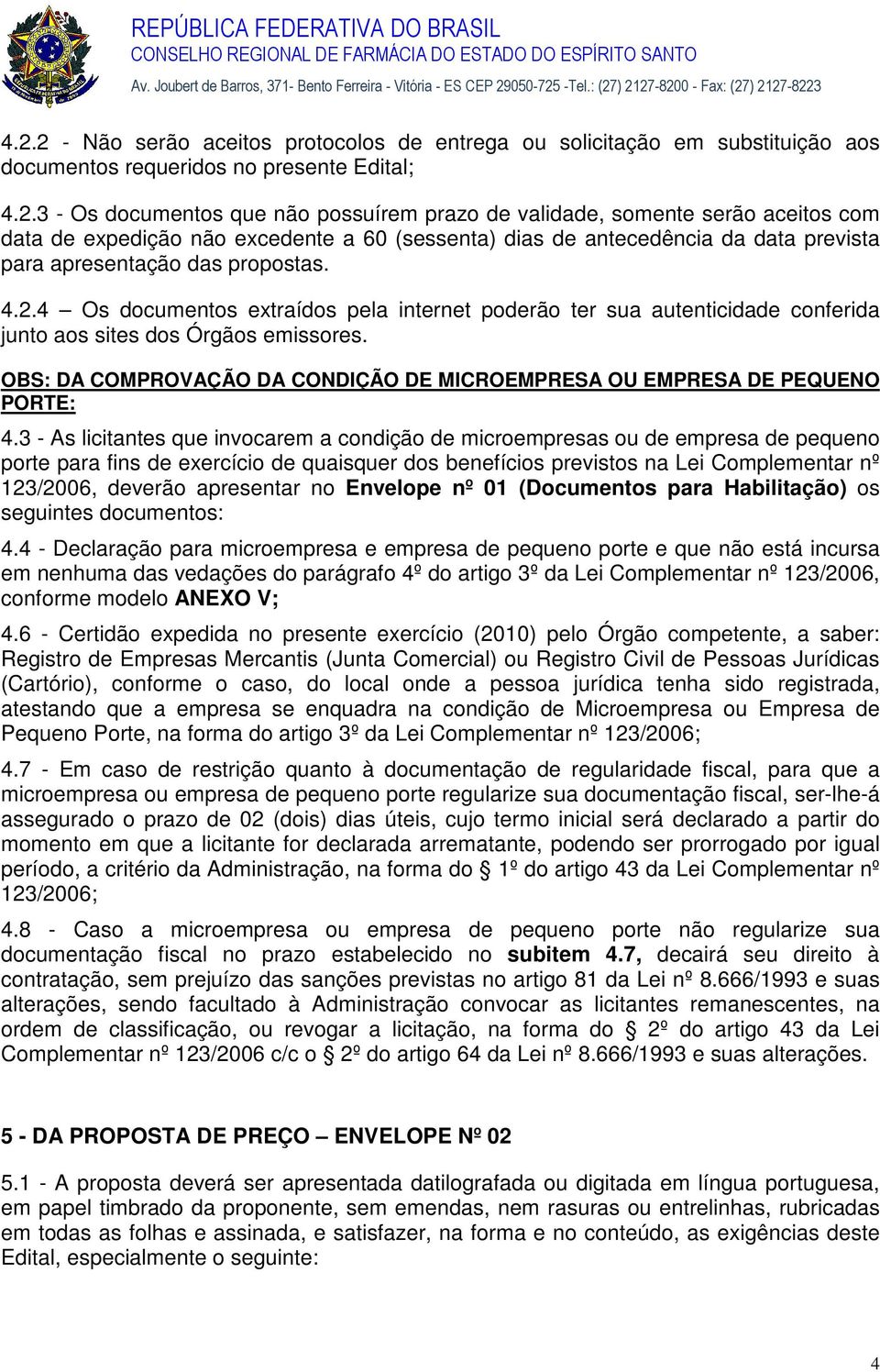 4 Os documentos extraídos pela internet poderão ter sua autenticidade conferida junto aos sites dos Órgãos emissores. OBS: DA COMPROVAÇÃO DA CONDIÇÃO DE MICROEMPRESA OU EMPRESA DE PEQUENO PORTE: 4.