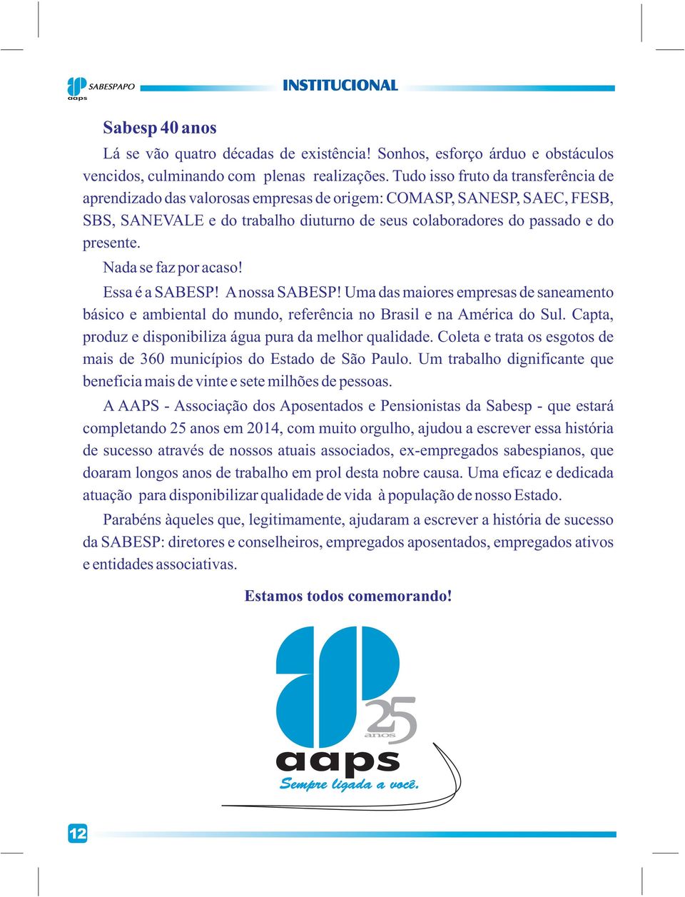 Nada se faz por acaso! Essa é a SABESP! A nossa SABESP! Uma das maiores empresas de saneamento básico e ambiental do mundo, referência no Brasil e na América do Sul.