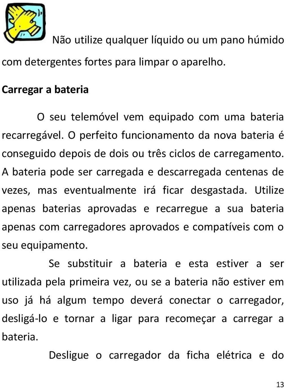 A bateria pode ser carregada e descarregada centenas de vezes, mas eventualmente irá ficar desgastada.