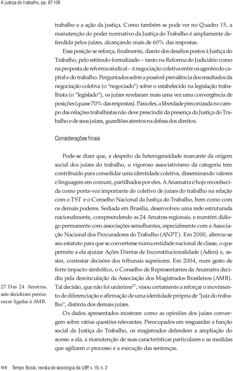 Essa posição se reforça, finalmente, diante dos desafios postos à Justiça do Trabalho, pelo estímulo formalizado tanto na Reforma do Judiciário como na proposta de reforma sindical à negociação