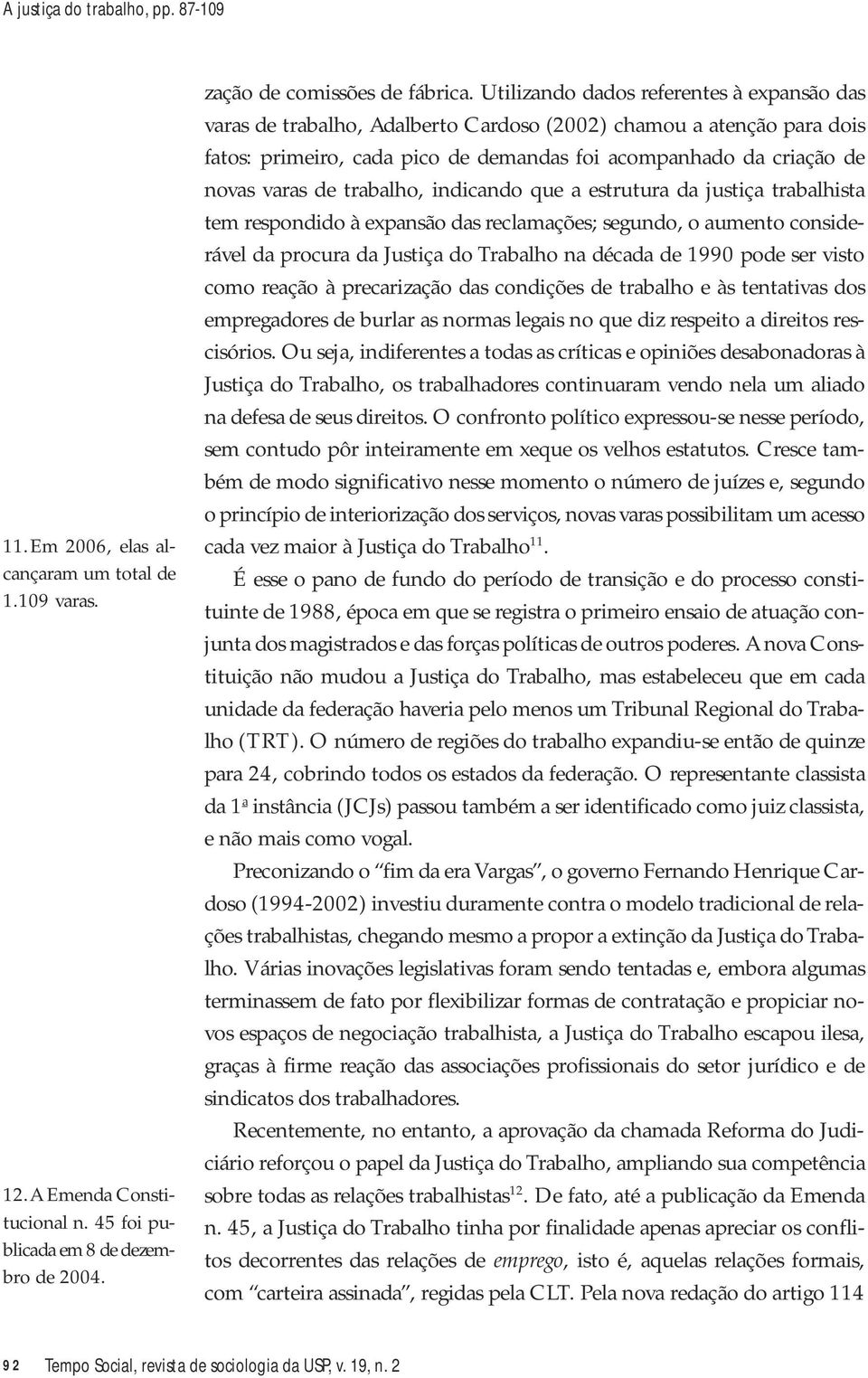 trabalho, indicando que a estrutura da justiça trabalhista tem respondido à expansão das reclamações; segundo, o aumento considerável da procura da Justiça do Trabalho na década de 1990 pode ser