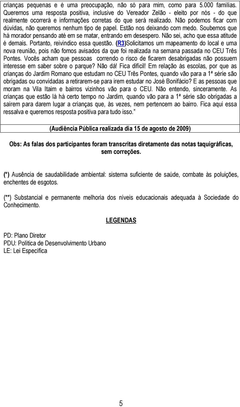 Não podemos ficar com dúvidas, não queremos nenhum tipo de papel. Estão nos deixando com medo. Soubemos que há morador pensando até em se matar, entrando em desespero.