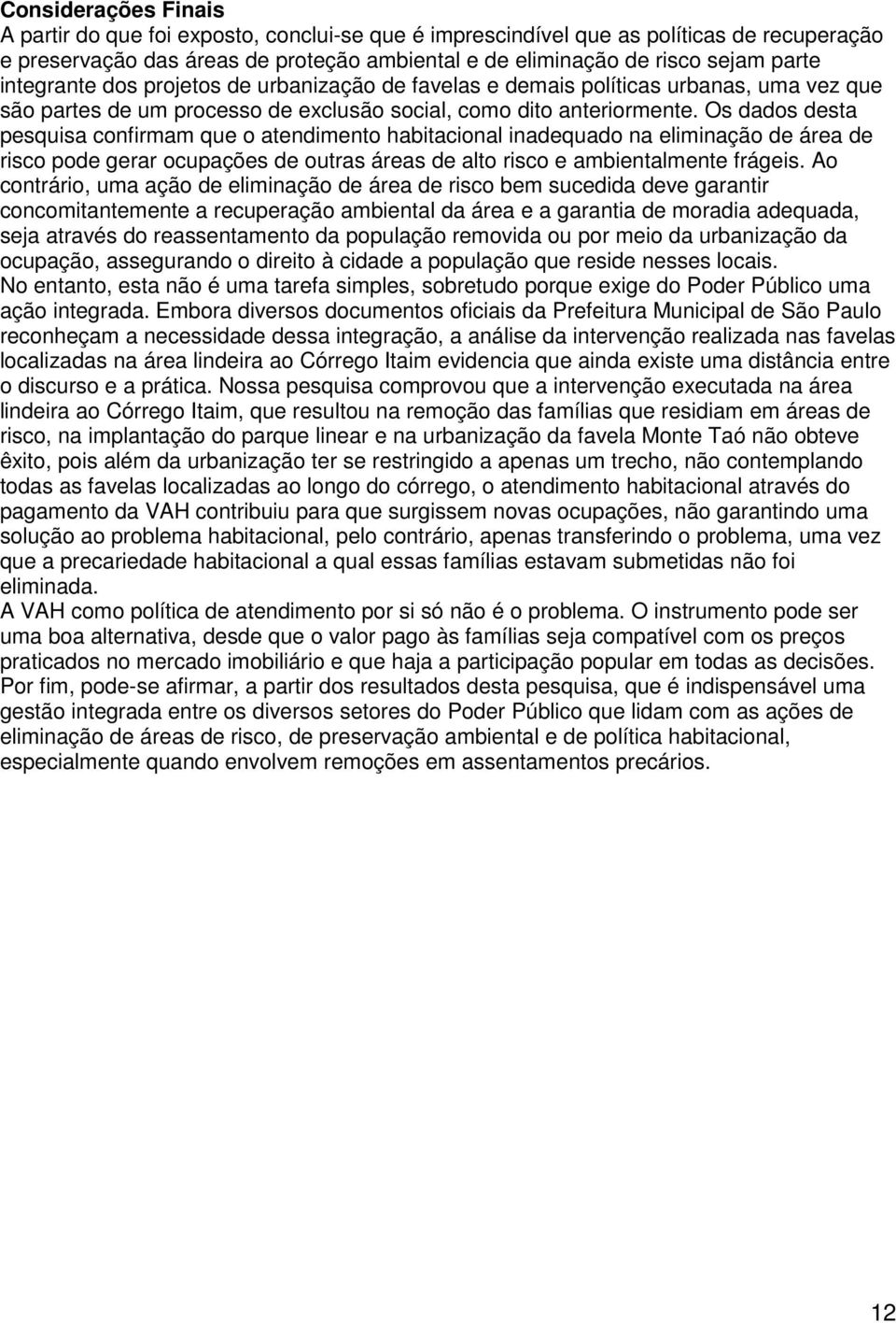 Os dados desta pesquisa confirmam que o atendimento habitacional inadequado na eliminação de área de risco pode gerar ocupações de outras áreas de alto risco e ambientalmente frágeis.