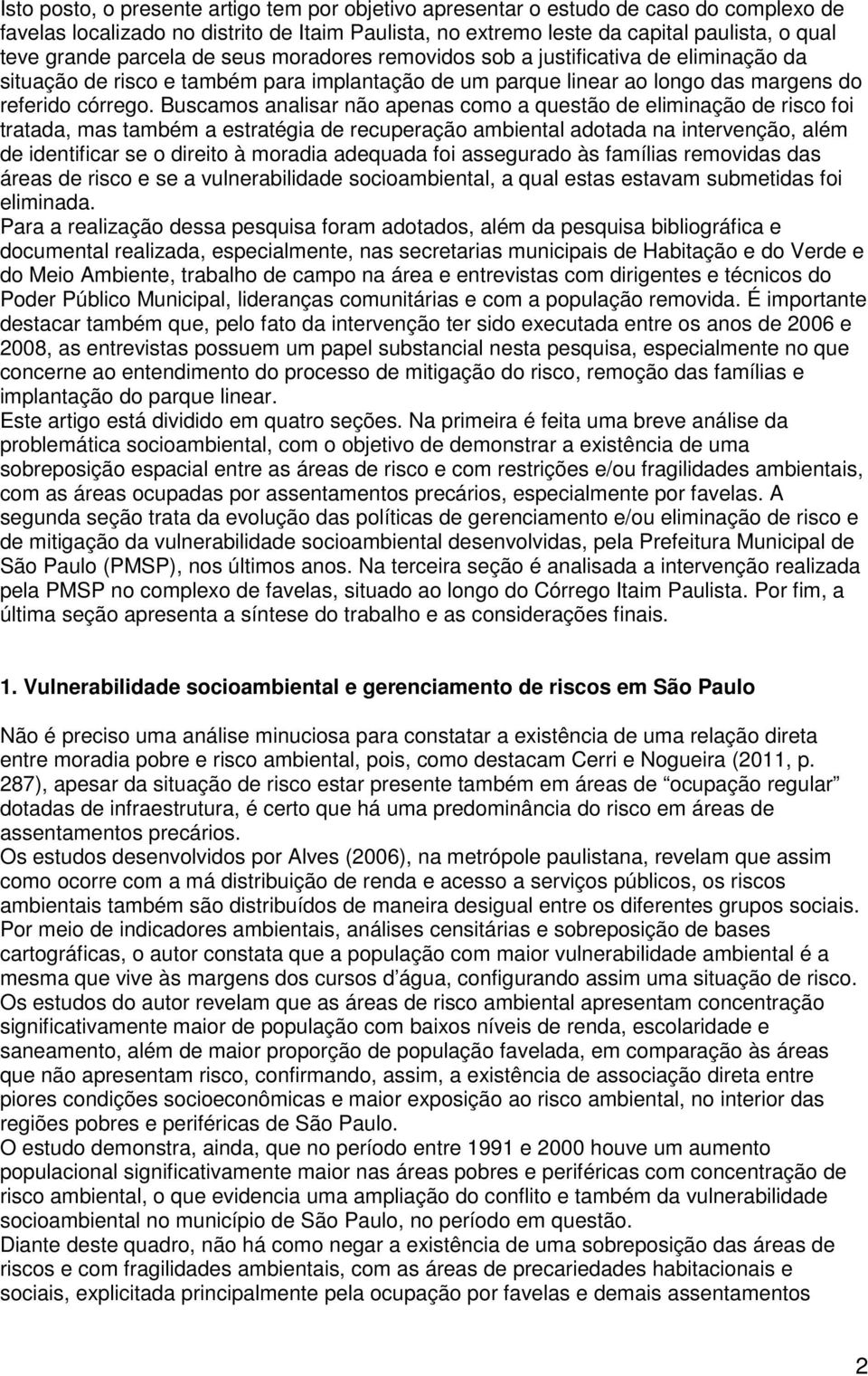 Buscamos analisar não apenas como a questão de eliminação de risco foi tratada, mas também a estratégia de recuperação ambiental adotada na intervenção, além de identificar se o direito à moradia