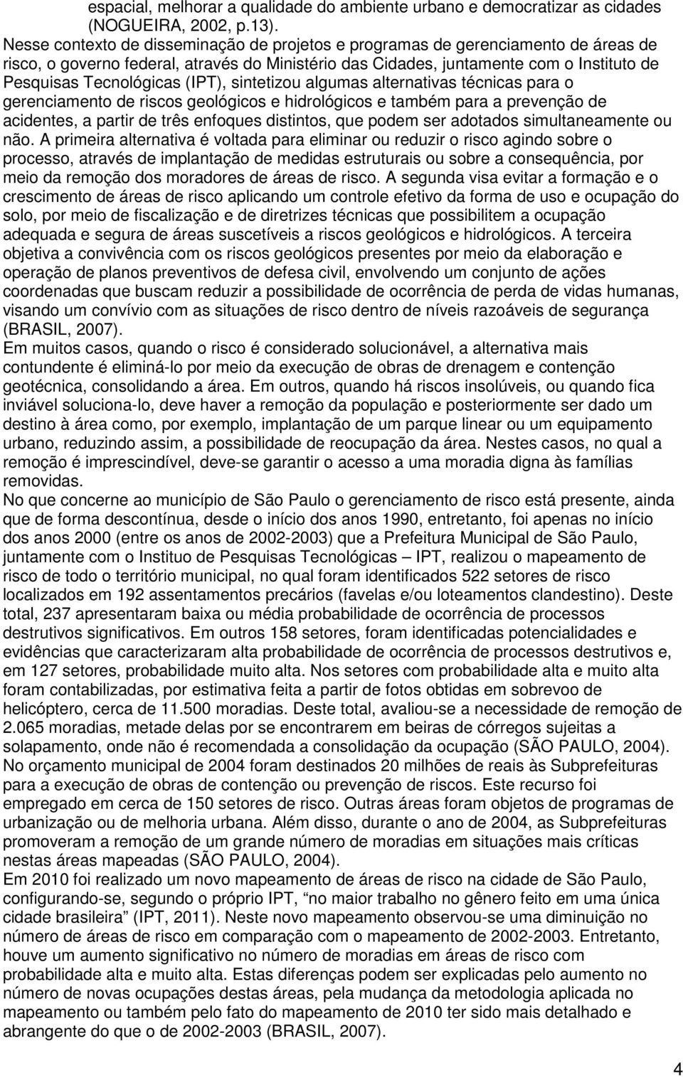 (IPT), sintetizou algumas alternativas técnicas para o gerenciamento de riscos geológicos e hidrológicos e também para a prevenção de acidentes, a partir de três enfoques distintos, que podem ser