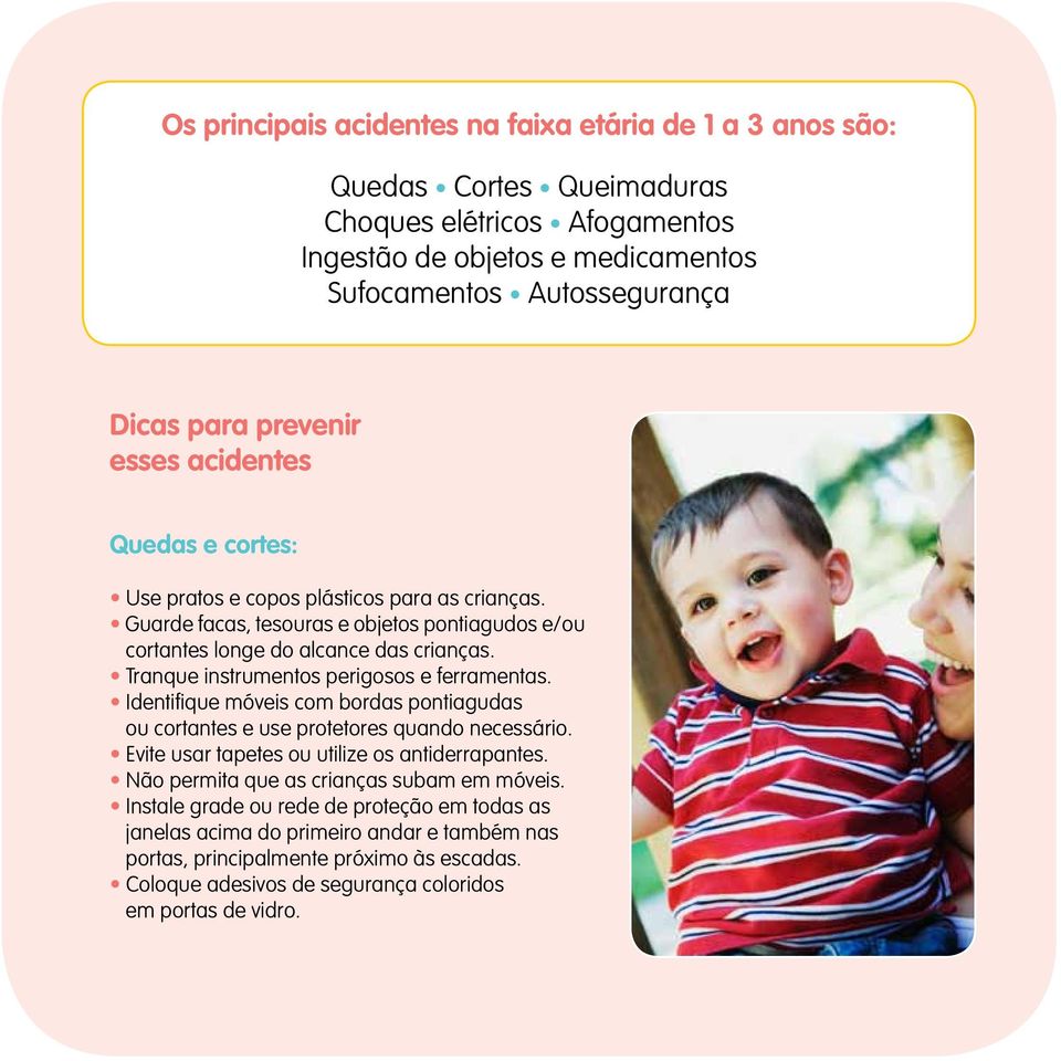 Tranque instrumentos perigosos e ferramentas. Identifique móveis com bordas pontiagudas ou cortantes e use protetores quando necessário. Evite usar tapetes ou utilize os antiderrapantes.