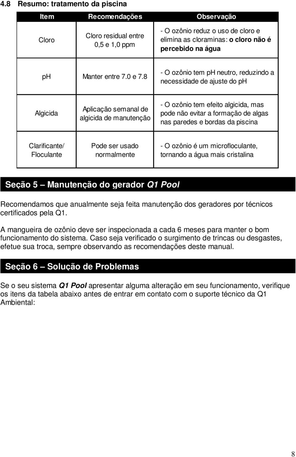 8 - O ozônio tem ph neutro, reduzindo a necessidade de ajuste do ph Algicida Aplicação semanal de algicida de manutenção - O ozônio tem efeito algicida, mas pode não evitar a formação de algas nas