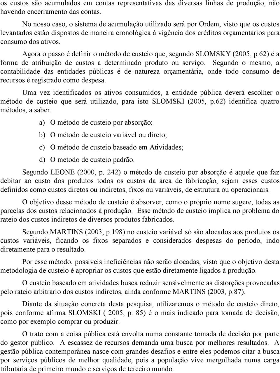 Agora o passo é definir o método de custeio que, segundo SLOMSKY (2005, p.62) é a forma de atribuição de custos a determinado produto ou serviço.