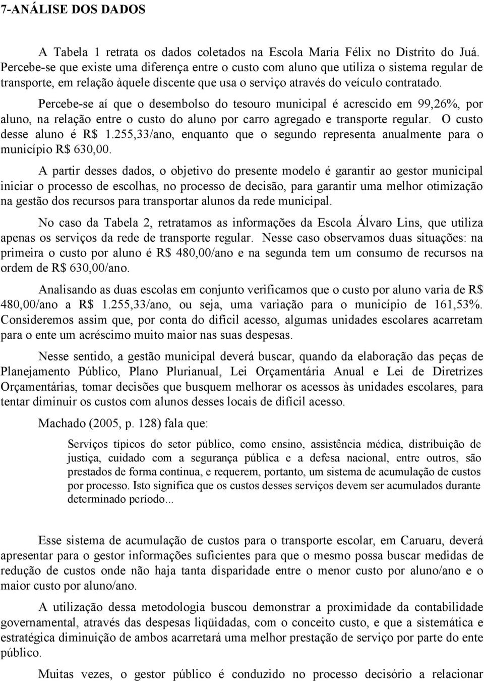 Percebe-se aí que o desembolso do tesouro municipal é acrescido em 99,26%, por aluno, na relação entre o custo do aluno por carro agregado e transporte regular. O custo desse aluno é R$ 1.