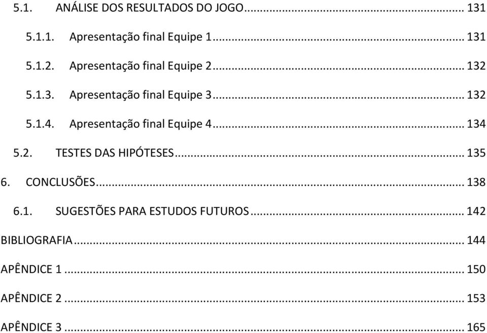 Apresentação final Equipe 4... 134 5.2. TESTES DAS HIPÓTESES... 135 6. CONCLUSÕES... 138 6.1. SUGESTÕES PARA ESTUDOS FUTUROS.