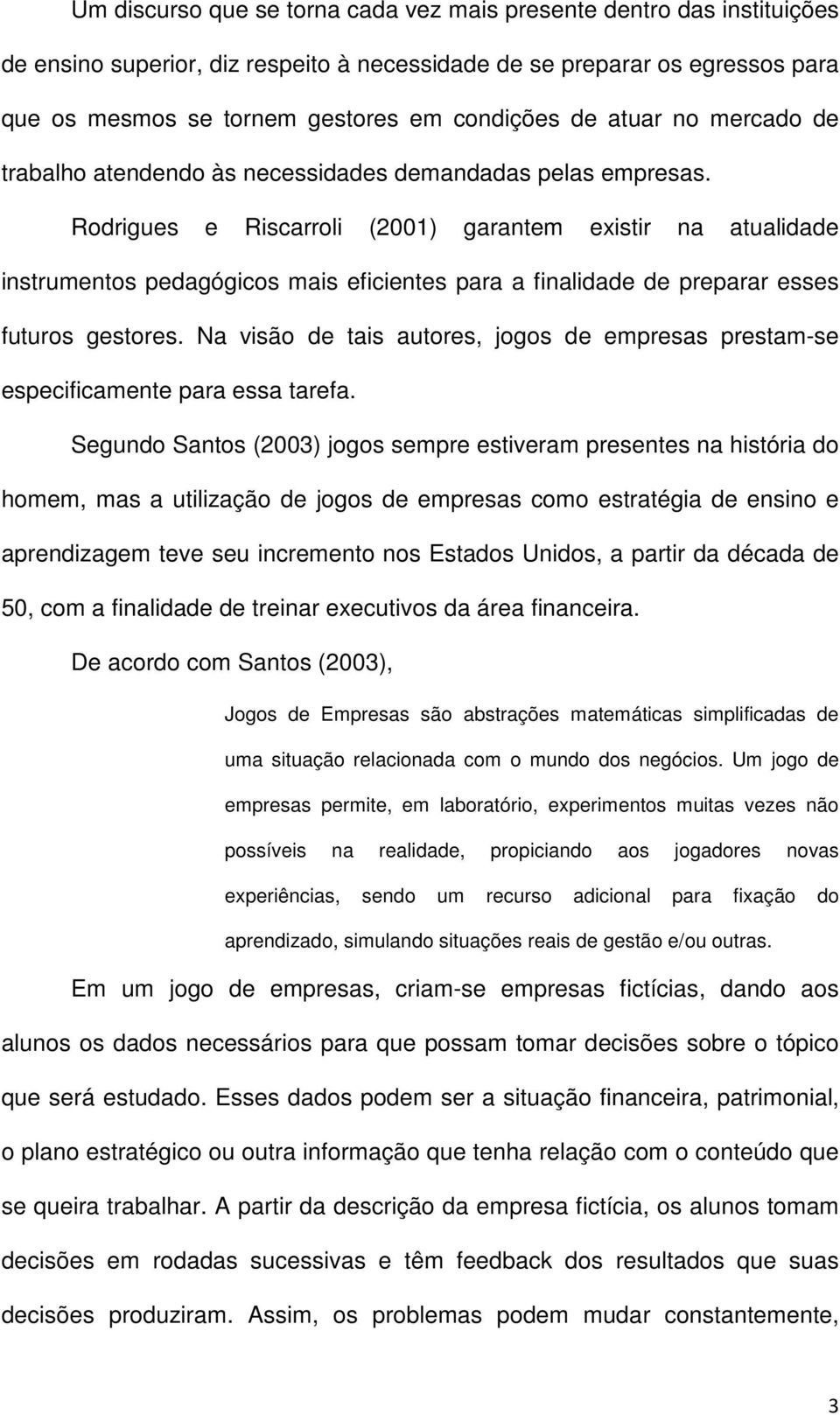 Rodrigues e Riscarroli (2001) garantem existir na atualidade instrumentos pedagógicos mais eficientes para a finalidade de preparar esses futuros gestores.