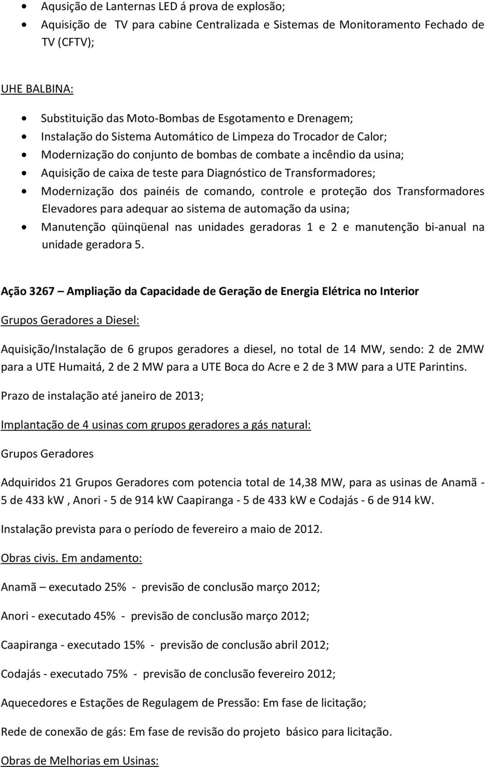 Transformadores; Modernização dos painéis de comando, controle e proteção dos Transformadores Elevadores para adequar ao sistema de automação da usina; Manutenção qüinqüenal nas unidades geradoras 1