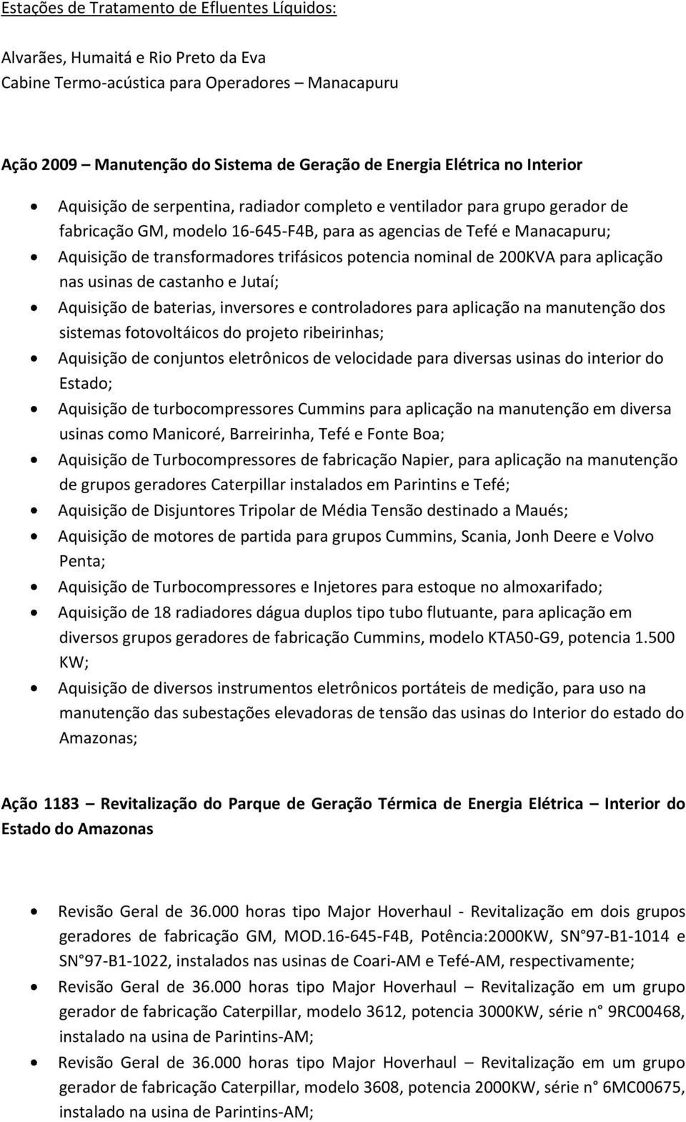 potencia nominal de 200KVA para aplicação nas usinas de castanho e Jutaí; Aquisição de baterias, inversores e controladores para aplicação na manutenção dos sistemas fotovoltáicos do projeto