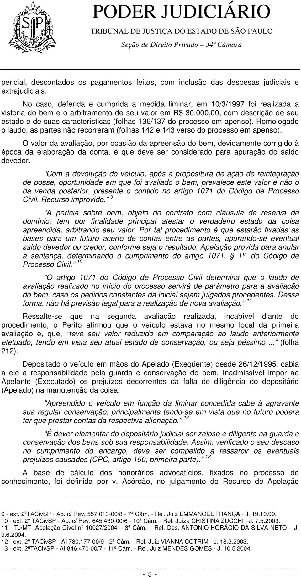 000,00, com descrição de seu estado e de suas características (folhas 136/137 do processo em apenso). Homologado o laudo, as partes não recorreram (folhas 142 e 143 verso do processo em apenso).