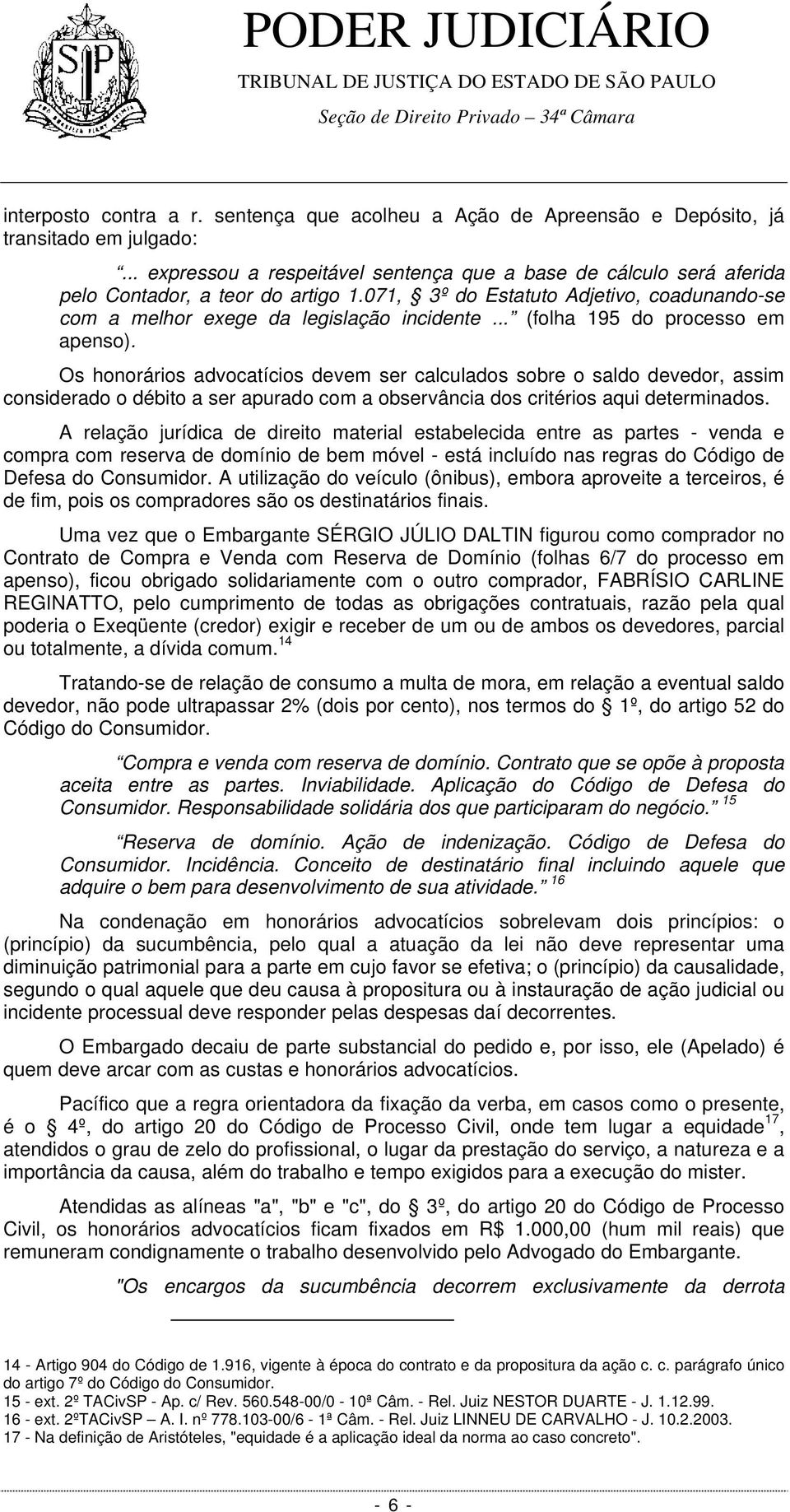 .. (folha 195 do processo em apenso). Os honorários advocatícios devem ser calculados sobre o saldo devedor, assim considerado o débito a ser apurado com a observância dos critérios aqui determinados.