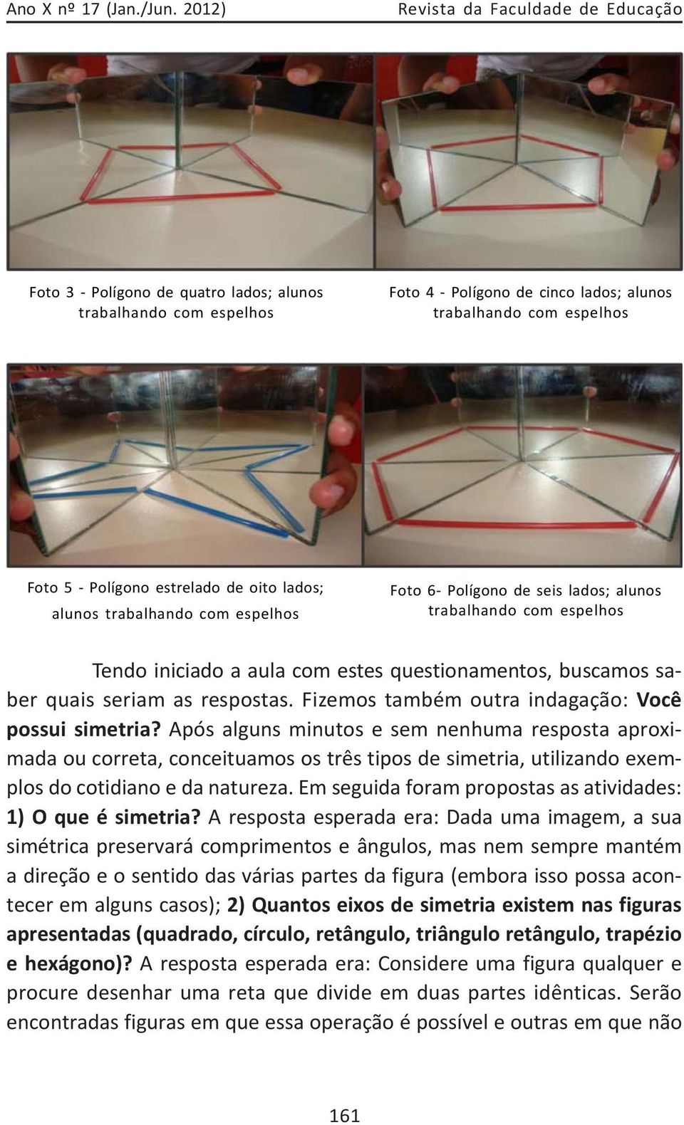 de oito lados; alunos trabalhando com espelhos Foto 6- Polígono de seis lados; alunos trabalhando com espelhos Tendo iniciado a aula com estes questionamentos, buscamos saber quais seriam as