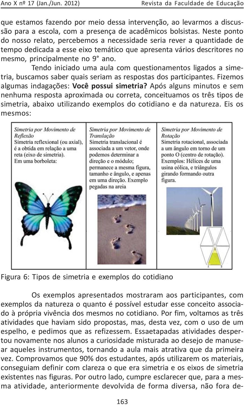 Tendo iniciado uma aula com questionamentos ligados a simetria, buscamos saber quais seriam as respostas dos participantes. Fizemos algumas indagações: Você possui simetria?