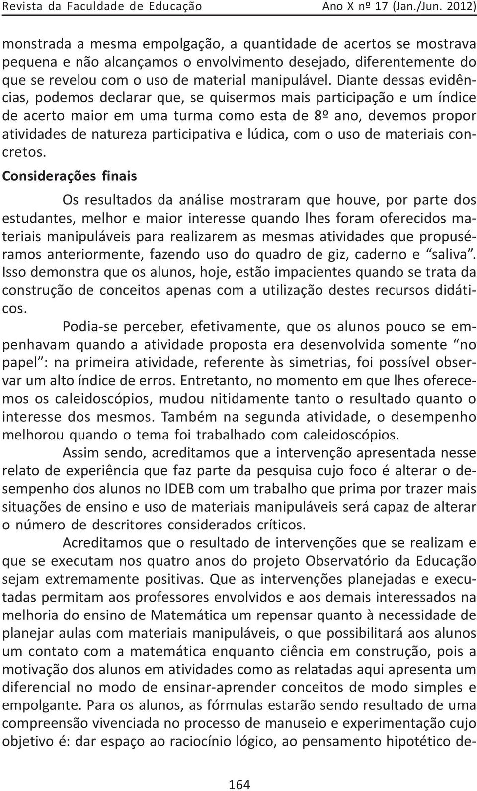 Diante dessas evidências, podemos declarar que, se quisermos mais participação e um índice de acerto maior em uma turma como esta de 8º ano, devemos propor atividades de natureza participativa e