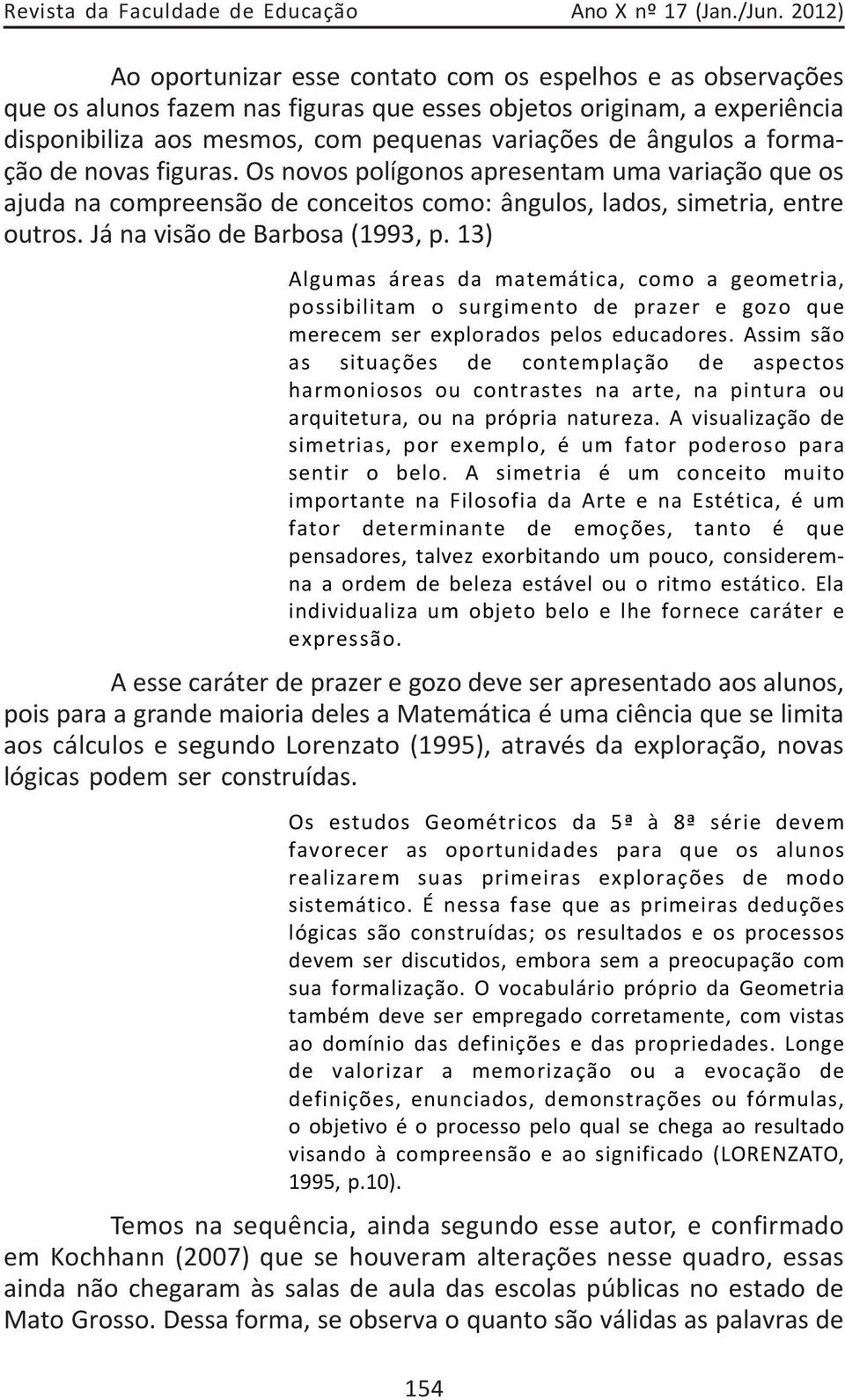 ângulos a formação de novas figuras. Os novos polígonos apresentam uma variação que os ajuda na compreensão de conceitos como: ângulos, lados, simetria, entre outros. Já na visão de Barbosa (1993, p.