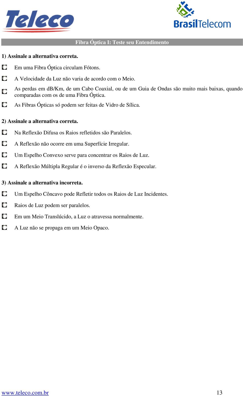 2) Assinale a alternativa correta. Na Reflexão Difusa os Raios refletidos são Paralelos. A Reflexão não ocorre em uma Superfície Irregular. Um Espelho Convexo serve para concentrar os Raios de Luz.