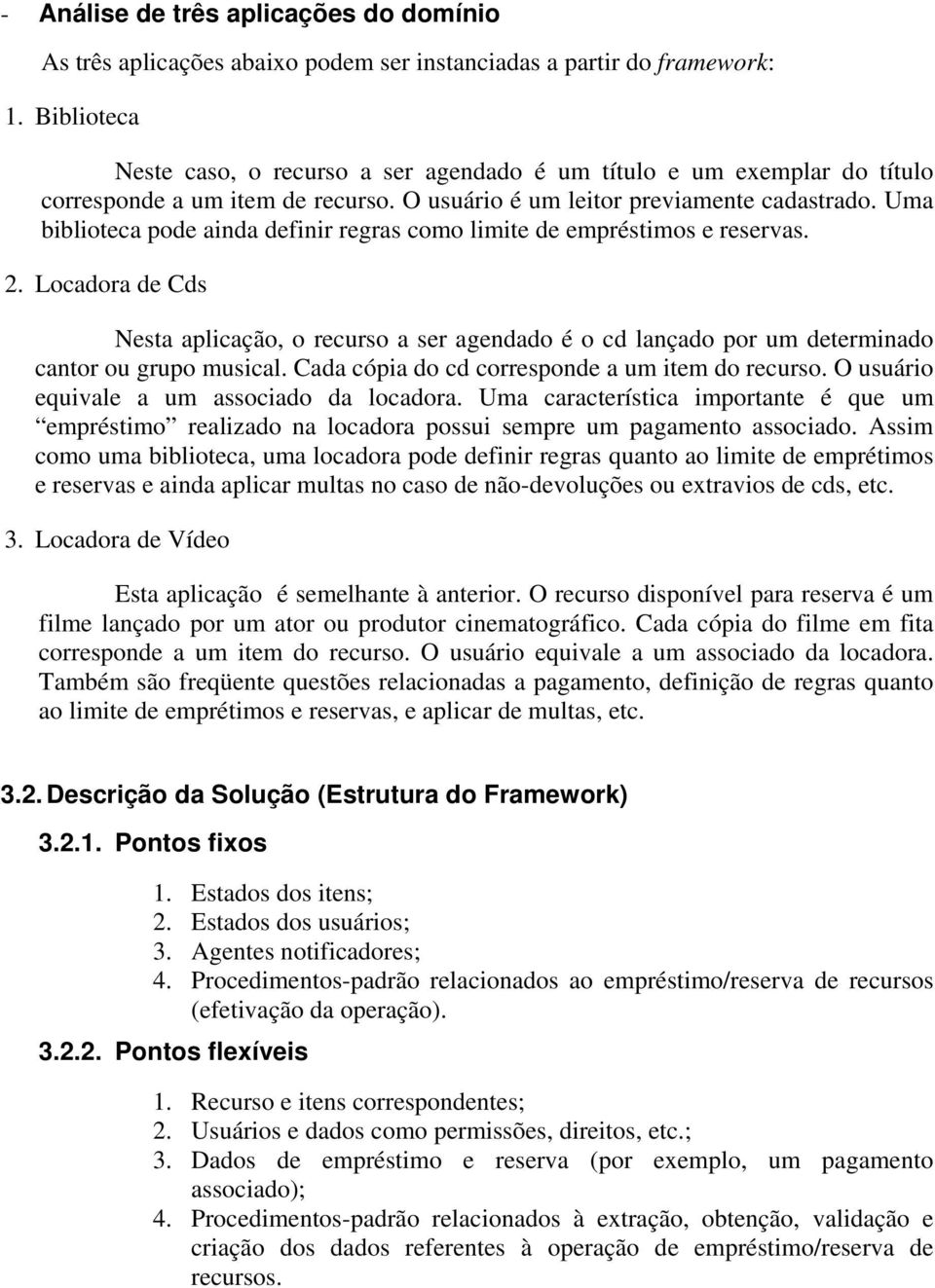 Uma biblioteca pode ainda definir regras como limite de empréstimos e reservas. 2. Locadora de Cds Nesta aplicação, o recurso a ser agendado é o cd lançado por um determinado cantor ou grupo musical.