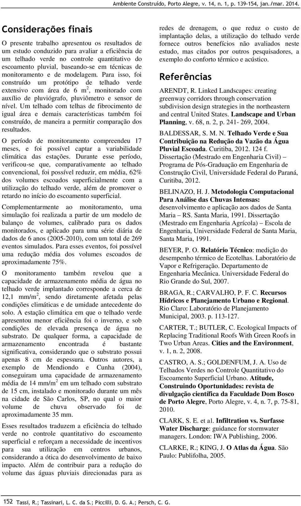 Um telhado com telhas de fibrocimento de igual área e demais características também foi construído, de maneira a permitir comparação dos resultados.