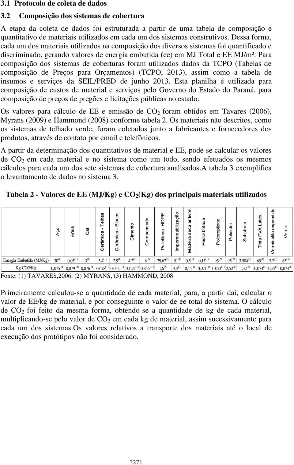 Dessa forma, cada um dos materiais utilizados na composição dos diversos sistemas foi quantificado e discriminado, gerando valores de energia embutida (ee) em MJ Total e EE MJ/m².