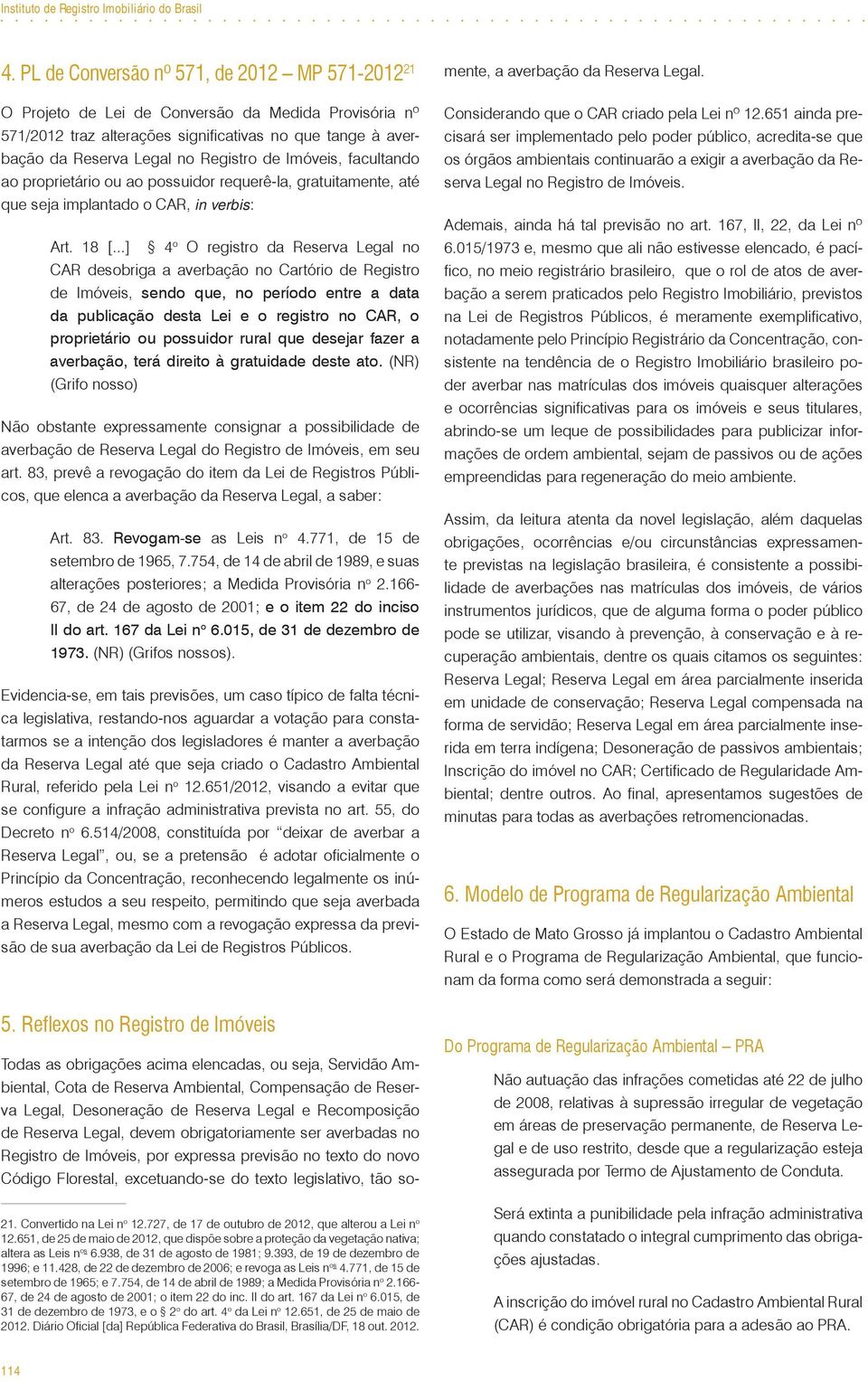 Imóveis, facultando ao proprietário ou ao possuidor requerê-la, gratuitamente, até que seja implantado o CAR, in verbis: Art. 18 [.