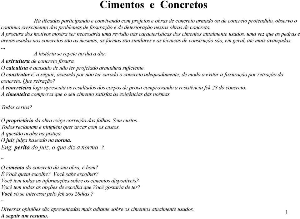 A procura dos motivos mostra ser necessária uma revisão nas características dos cimentos atualmente usados, uma vez que as pedras e areias usadas nos concretos são as mesmas, as fôrmas são similares