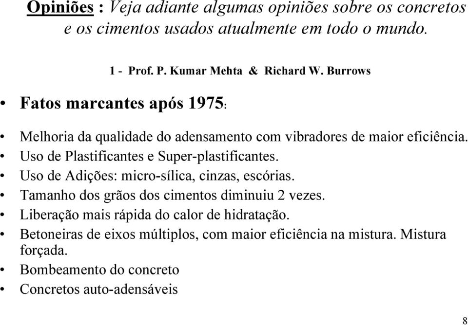 Uso de Plastificantes e Super-plastificantes. Uso de Adições: micro-sílica, cinzas, escórias. Tamanho dos grãos dos cimentos diminuiu 2 vezes.