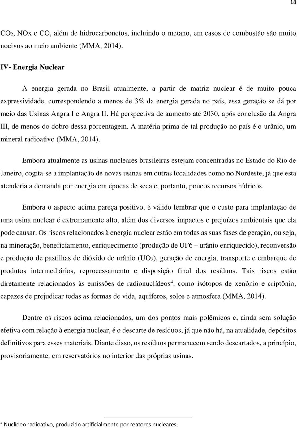 meio das Usinas Angra I e Angra II. Há perspectiva de aumento até 2030, após conclusão da Angra III, de menos do dobro dessa porcentagem.