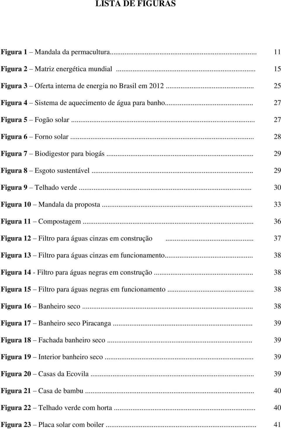 .. 29 Figura 9 Telhado verde... 30 Figura 10 Mandala da proposta... 33 Figura 11 Compostagem... 36 Figura 12 Filtro para águas cinzas em construção.