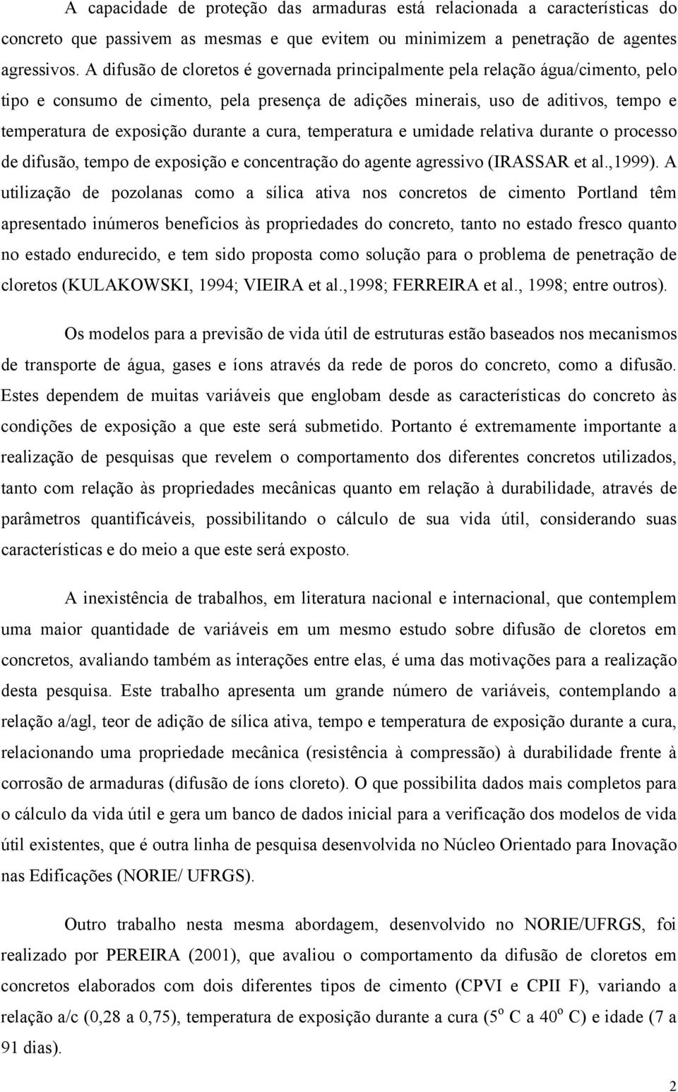 durante a cura, temperatura e umidade relativa durante o processo de difusão, tempo de exposição e concentração do agente agressivo (IRASSAR et al.,1999).