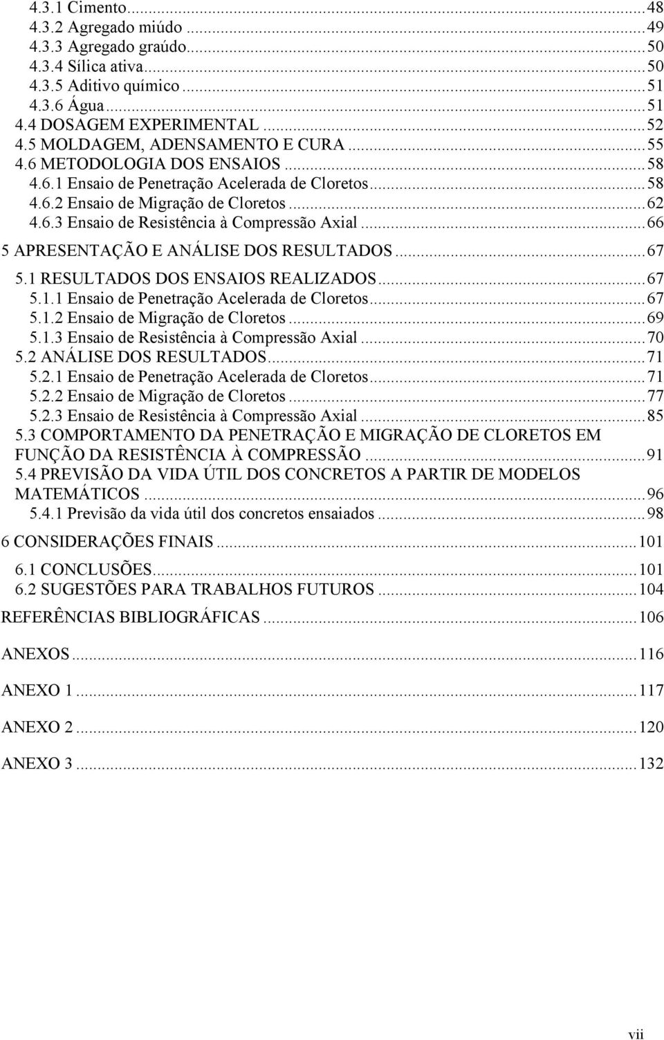 ..66 5 APRESENTAÇÃO E ANÁLISE DOS RESULTADOS...67 5.1 RESULTADOS DOS ENSAIOS REALIZADOS...67 5.1.1 Ensaio de Penetração Acelerada de Cloretos...67 5.1.2 Ensaio de Migração de Cloretos...69 5.1.3 Ensaio de Resistência à Compressão Axial.