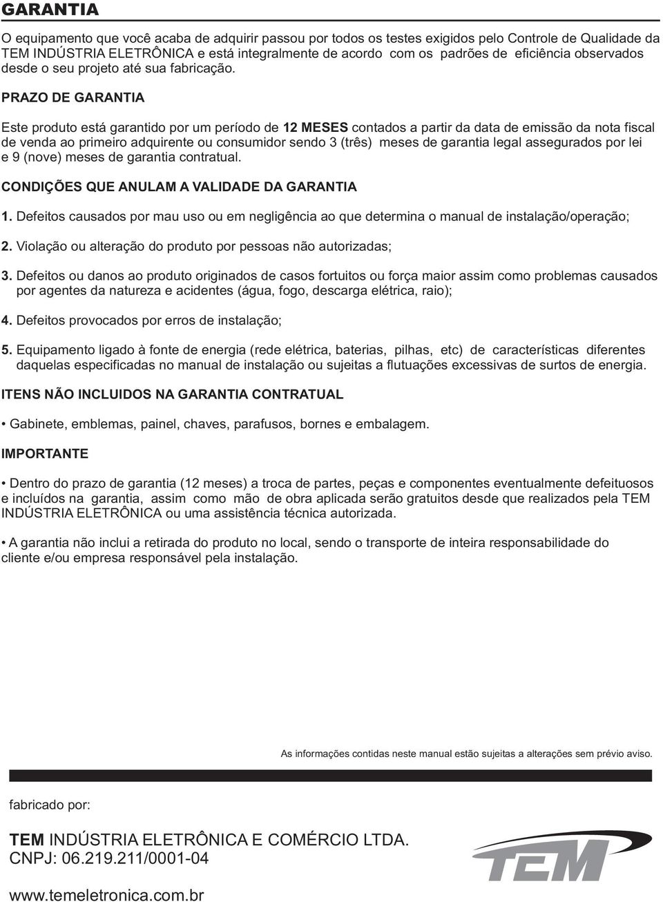 PRAZO DE GARANTIA Este produto está garantido por um período de MESES contados a partir da data de emissão da nota fiscal de venda ao primeiro adquirente ou consumidor sendo (três) meses de garantia