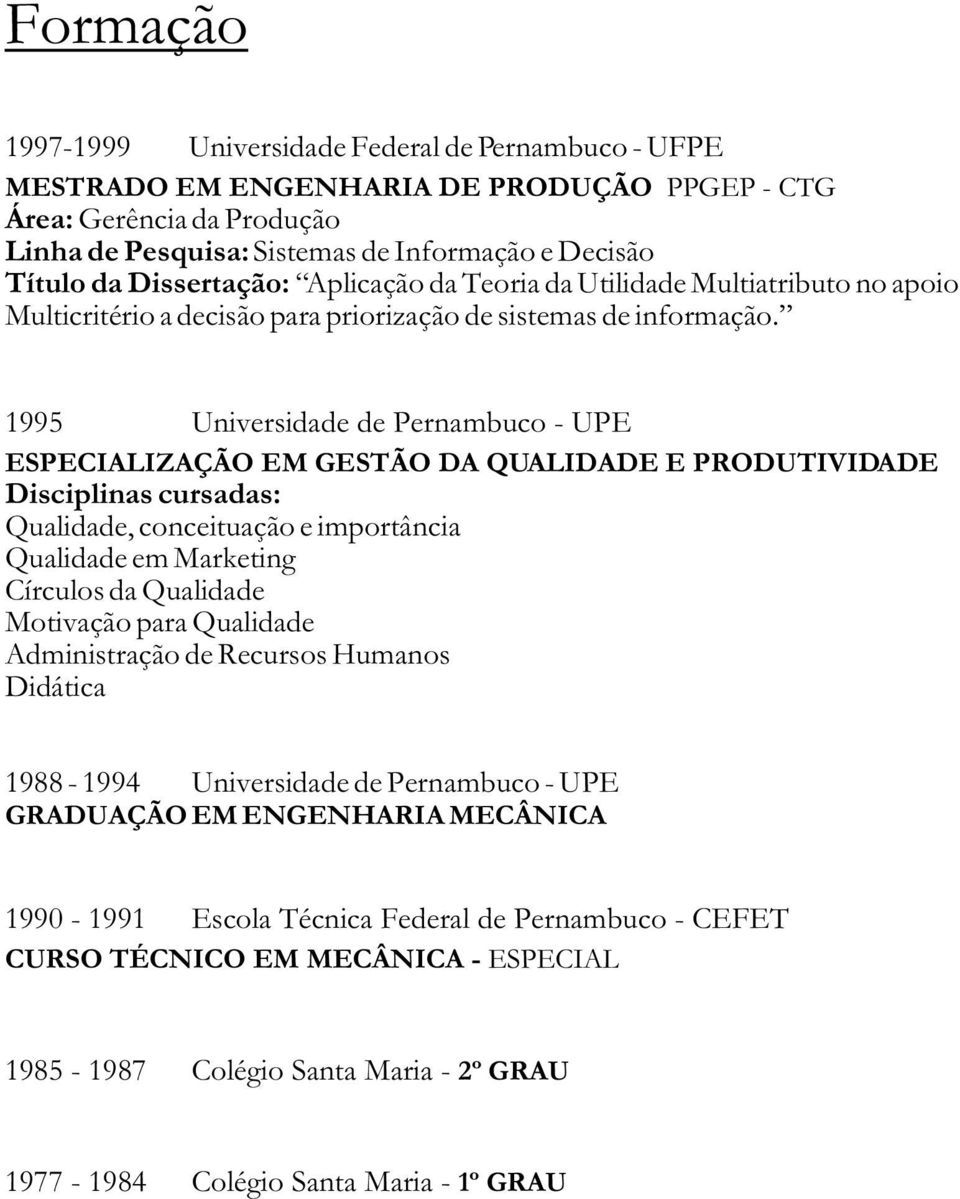 1995 Universidade de Pernambuco - UPE ESPECIALIZAÇÃO EM GESTÃO DA QUALIDADE E PRODUTIVIDADE Disciplinas cursadas: Qualidade, conceituação e importância Qualidade em Marketing Círculos da Qualidade