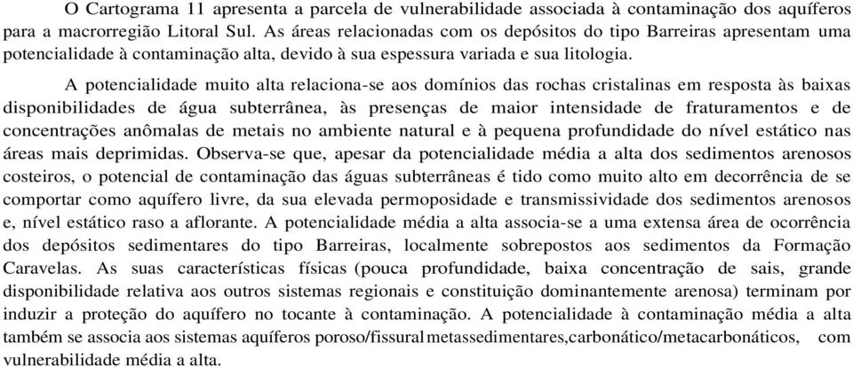 A potencialidade muito alta relaciona-se aos domínios das rochas cristalinas em resposta às baixas disponibilidades de água subterrânea, às presenças de maior intensidade de fraturamentos e de