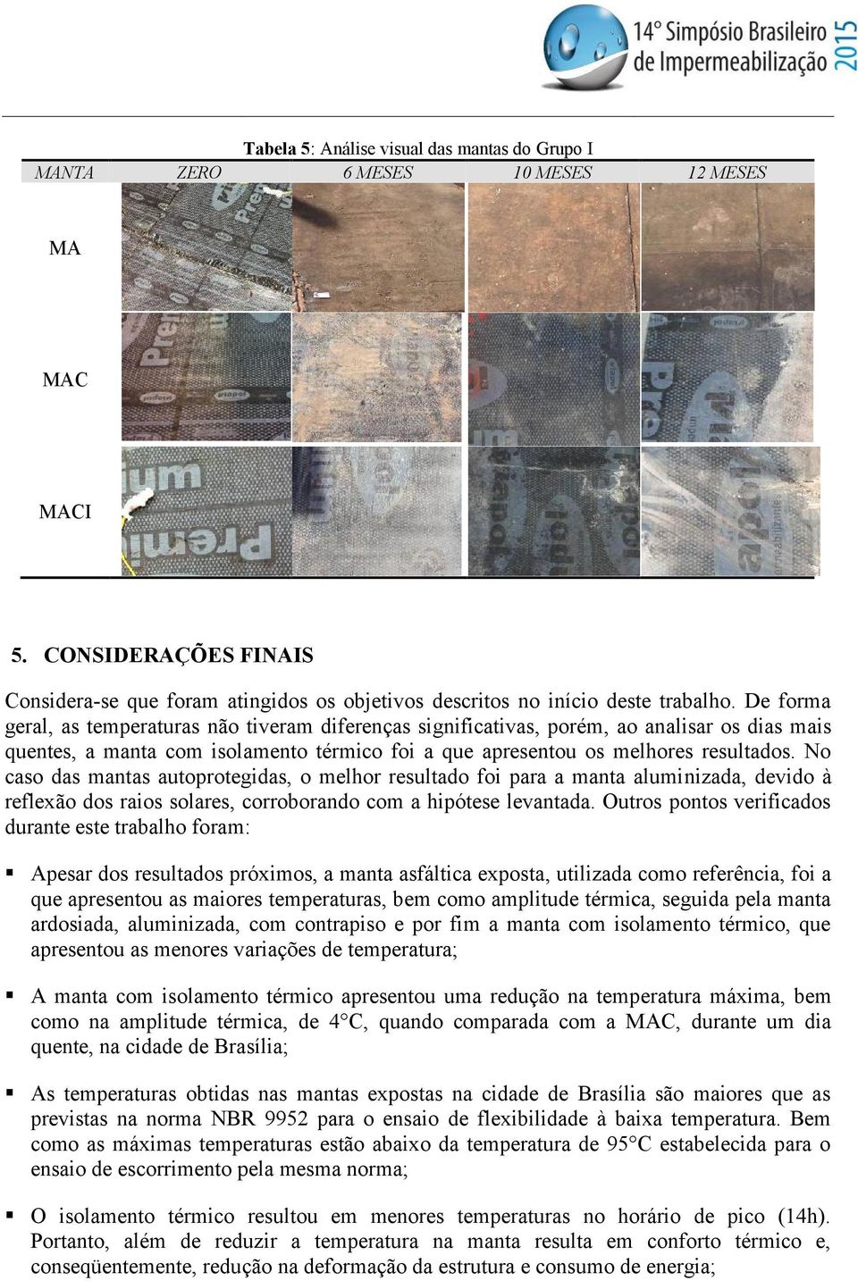 De forma geral, as temperaturas não tiveram diferenças significativas, porém, ao analisar os dias mais quentes, a manta com isolamento térmico foi a que apresentou os melhores resultados.