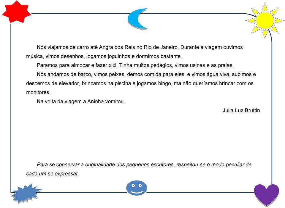 Nós andamos de baro, vimos peixes, demos omida para eles, e vimos água viva, subimos e desemos de elevador, brinamos na pisina e jogamos bingo,