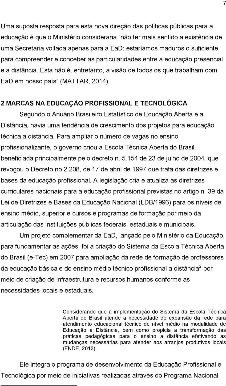 Esta não é, entretanto, a visão de todos os que trabalham com EaD em nosso país (MATTAR, 2014).