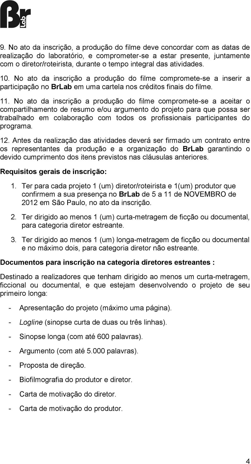 No ato da inscrição a produção do filme compromete-se a aceitar o compartilhamento de resumo e/ou argumento do projeto para que possa ser trabalhado em colaboração com todos os profissionais