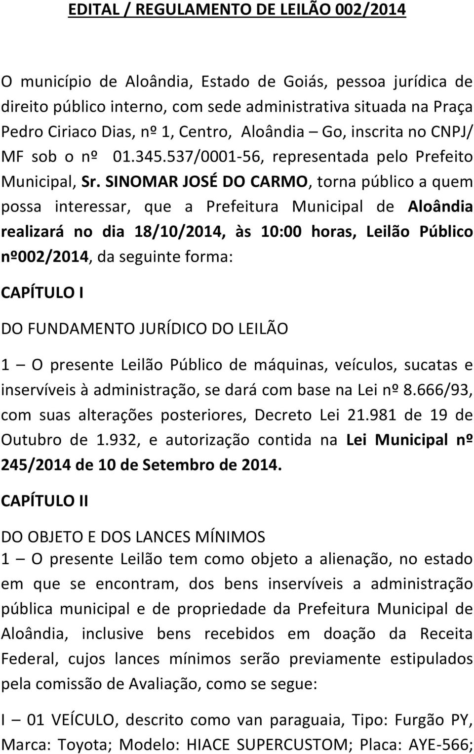 SINOMAR JOSÉ DO CARMO, torna público a quem possa interessar, que a Prefeitura Municipal de Aloândia realizará no dia 18/10/2014, às 10:00 horas, Leilão Público nº002/2014, da seguinte forma: