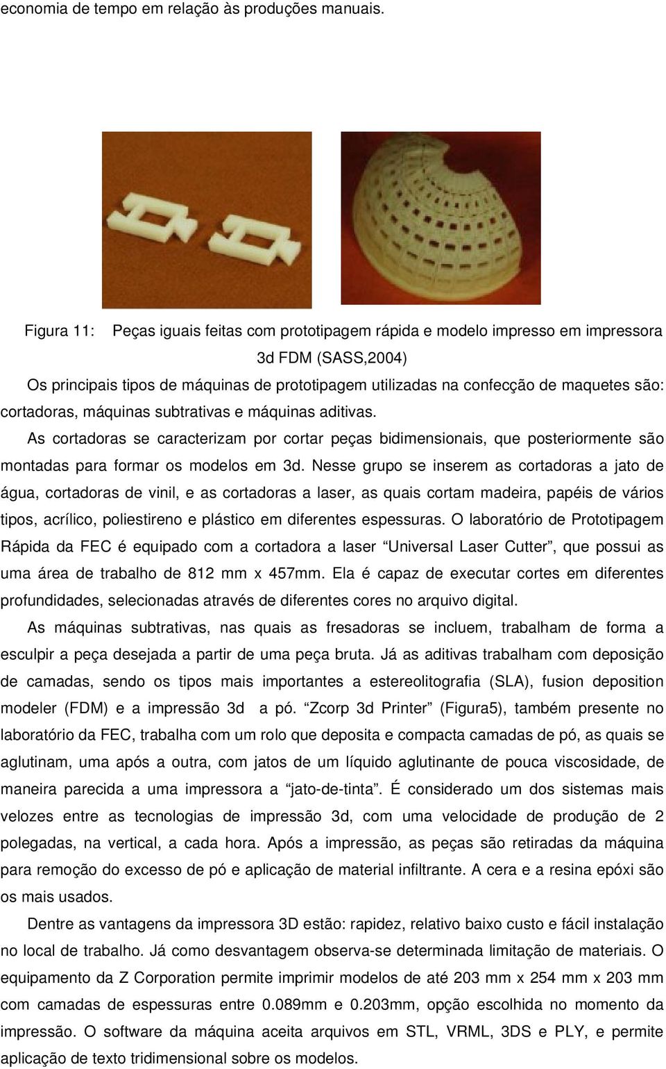 cortadoras, máquinas subtrativas e máquinas aditivas. As cortadoras se caracterizam por cortar peças bidimensionais, que posteriormente são montadas para formar os modelos em 3d.