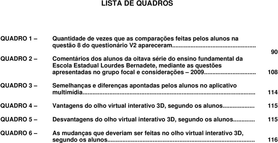 considerações 2009... 108 Semelhanças e diferenças apontadas pelos alunos no aplicativo multimídia.