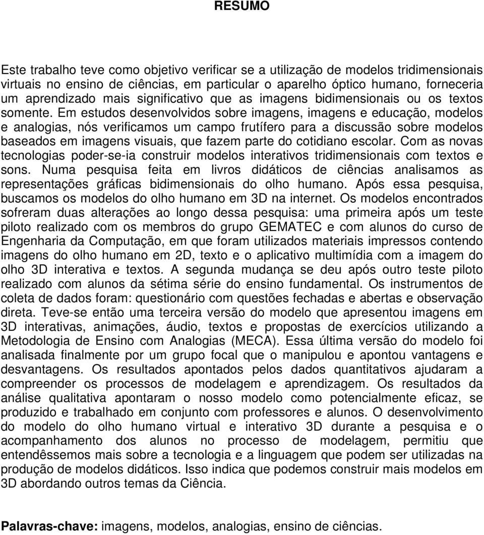 Em estudos desenvolvidos sobre imagens, imagens e educação, modelos e analogias, nós verificamos um campo frutífero para a discussão sobre modelos baseados em imagens visuais, que fazem parte do