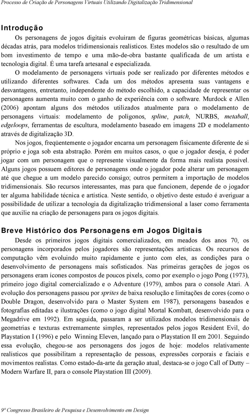 O modelamento de personagens virtuais pode ser realizado por diferentes métodos e utilizando diferentes softwares.