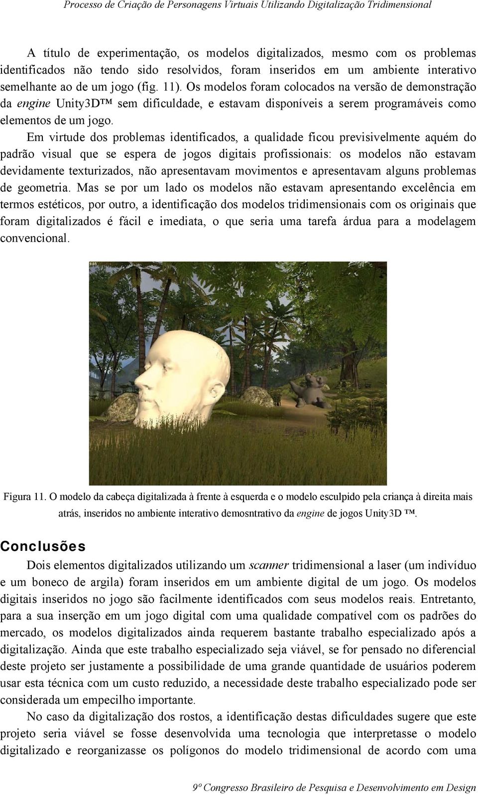 Em virtude dos problemas identificados, a qualidade ficou previsivelmente aquém do padrão visual que se espera de jogos digitais profissionais: os modelos não estavam devidamente texturizados, não