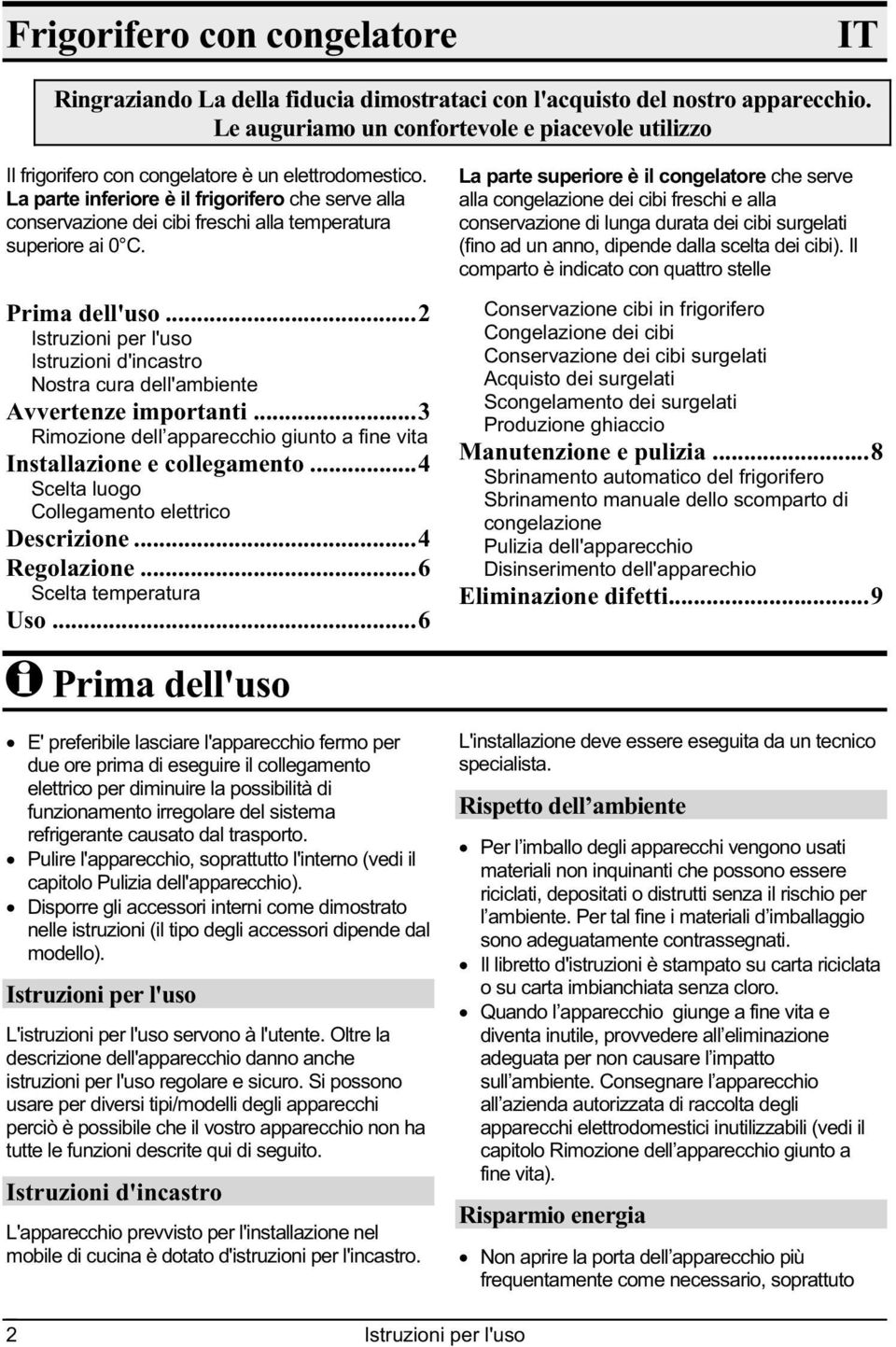 La parte inferiore è il frigorifero che serve alla conservazione dei cibi freschi alla temperatura superiore ai 0 C. Prima dell'uso.