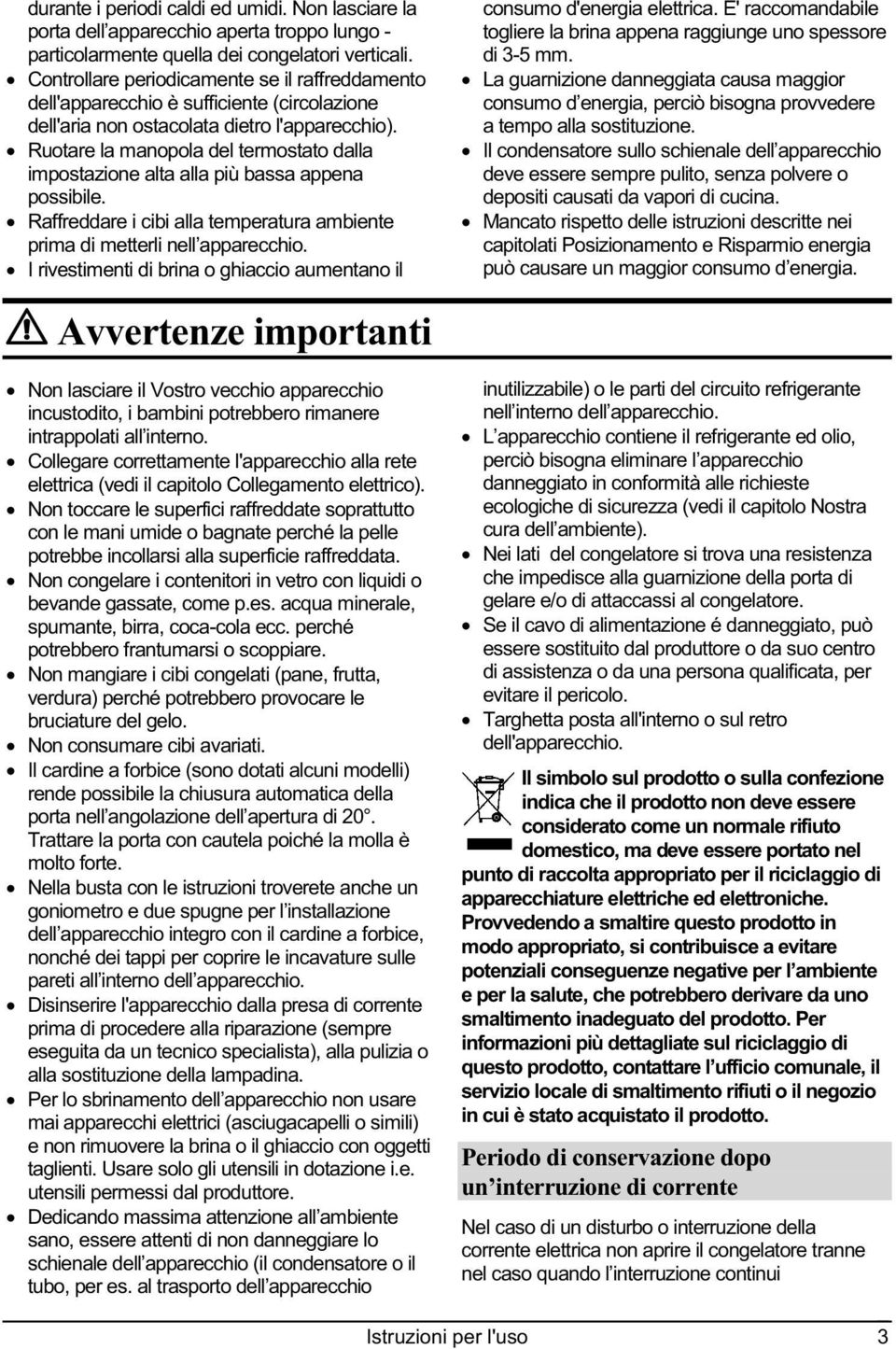 Ruotare la manopola del termostato dalla impostazione alta alla più bassa appena possibile. Raffreddare i cibi alla temperatura ambiente prima di metterli nell apparecchio.